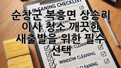 순창군 복흥면 상송리 이사 청소, 깨끗한 새출발을 위한 필수 선택!