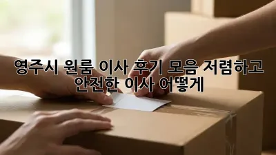 영주시 원룸 이사 후기 모음: 저렴하고 안전한 이사, 어떻게?